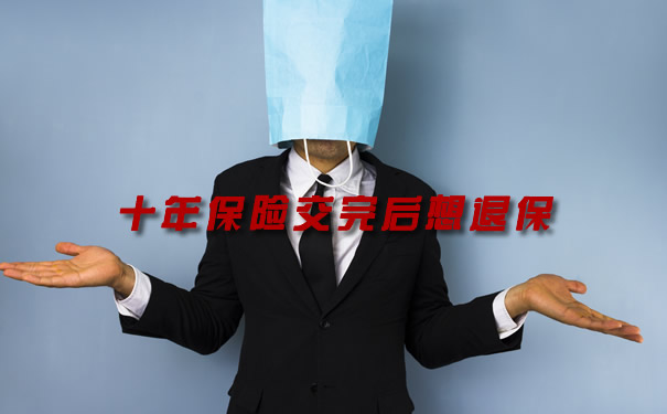 十年保险交完后想退保、2021交了十年保险退保怎么做?