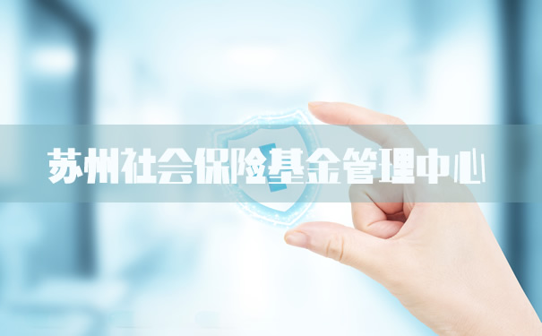 苏州社会保险基金管理中心!苏州社会保险基金管理中心是干嘛的?