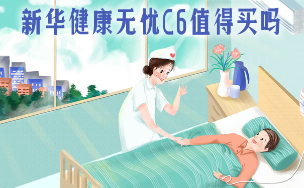 新华健康无忧C6条款介绍:值得买吗?好不好?多少钱?案例