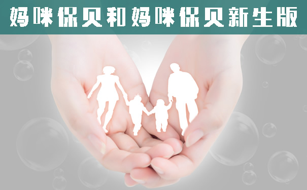 妈咪保贝和妈咪保贝新生版哪个好?哪个保费低?保障责任详解