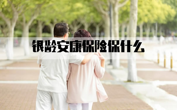银龄安康保险保什么?2021银龄安康保险保什么?