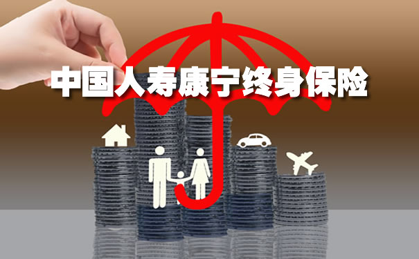 中国人寿康宁终身保险，2021中国人寿康宁终身保险