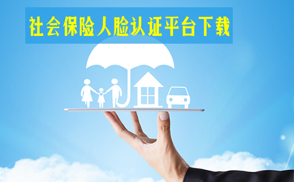 社会保险人脸认证平台下载！2021社会保险人脸认证平台下载