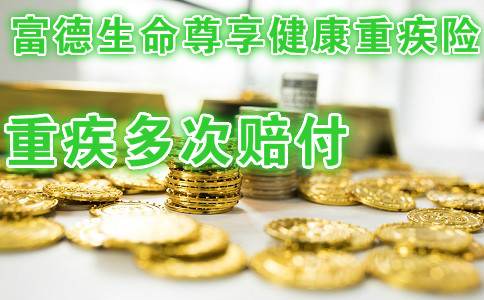 重疾多次赔付!富德生命尊享健康重疾险怎么样?保障如何?值得买吗?优缺点