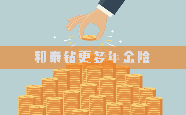和泰钻更多年金险怎么样?收益好吗?多少钱能投保?