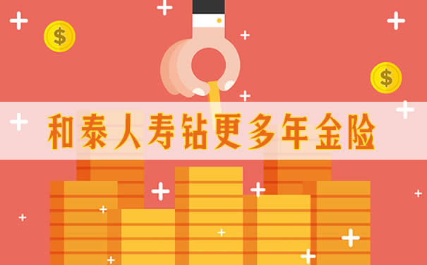 和泰人寿钻更多年金险介绍!第几年开始领取?现金价值+演示