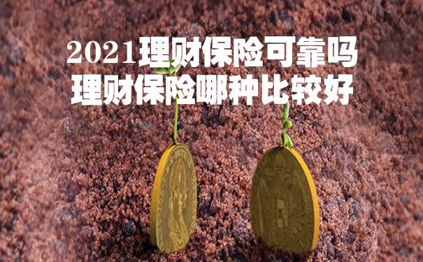 2021理财保险可靠吗?理财保险哪种比较好?值得买吗?
