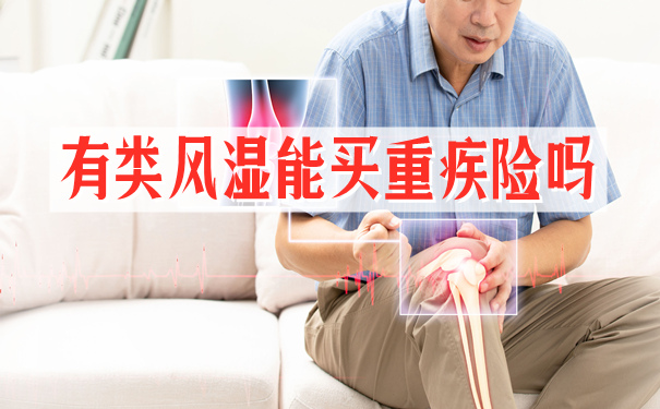 有类风湿能买重疾险吗?类风湿患者购买重疾险要怎么核保?