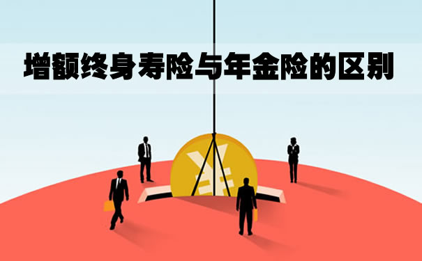 2021增额终身寿险的优点和缺点?增额终身寿险与年金险的区别