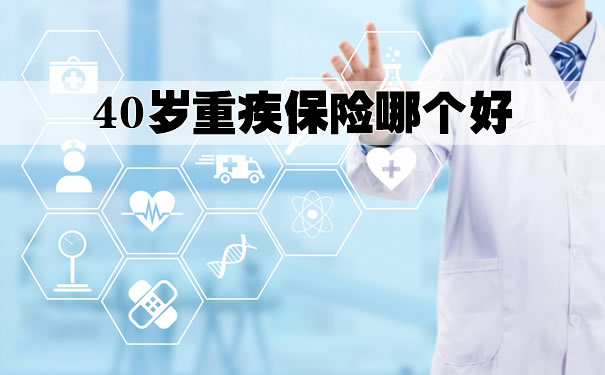 40岁重疾保险哪个好?40岁重疾险交一年交多少?