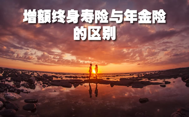 增额终身寿险与年金险的区别:哪个好?有什么缺点?适合谁买
