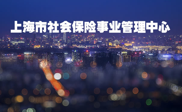 上海市社会保险事业管理中心!2021上海市社会保险事业管理中心