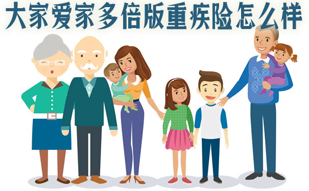 大家爱家多倍版重疾险怎么样?优缺点?满期返还吗?保险责任