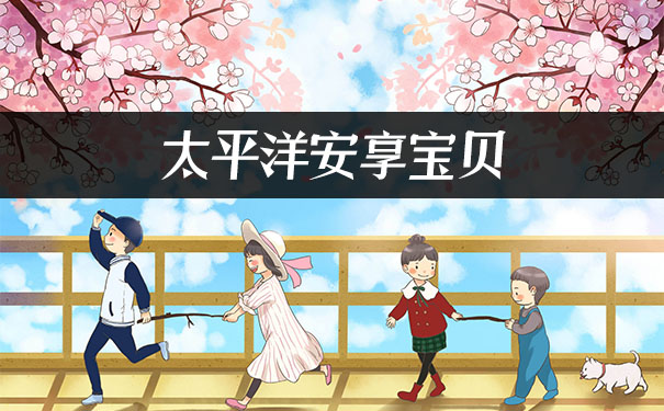 太平洋安享宝贝怎么样?投保需要注意什么?保险条款解析