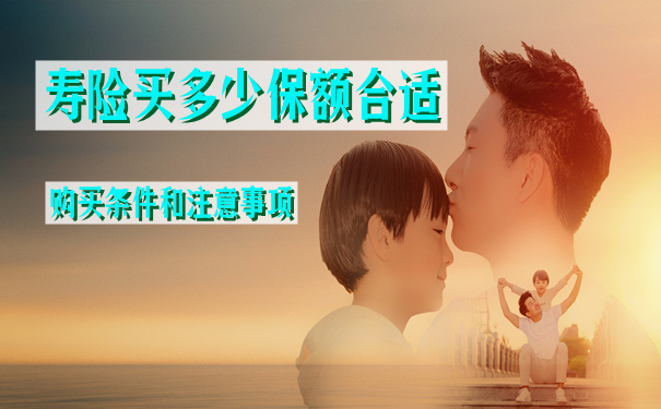 买寿险的条件是什么?买多少保额合适?需要注意什么?