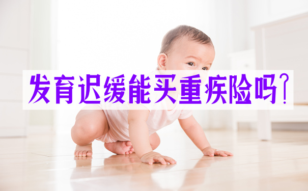 发育迟缓能买重疾险吗?发育迟缓买了重疾险能理赔吗?