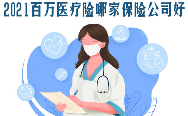 2021百万医疗险哪家保险公司好?保障范围?一年交多少钱?