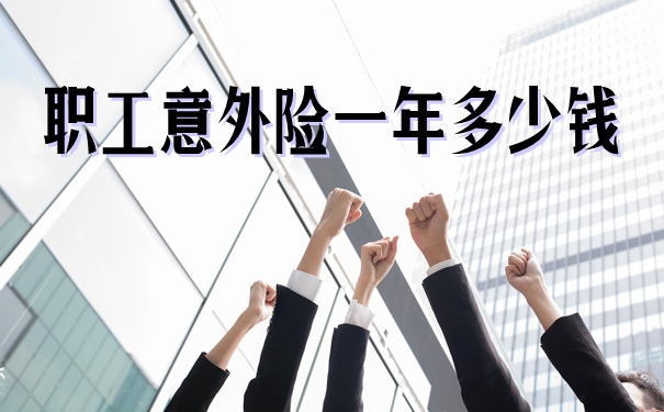 职工意外险保什么?职工意外险一年多少钱?适合谁买?