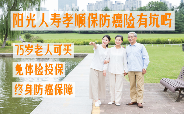 阳光人寿孝顺保防癌险有坑吗?有什么优点?要不要买?