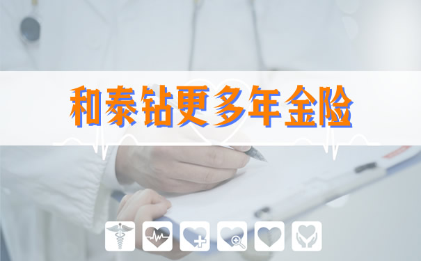和泰钻更多年金险每年能领多少钱?谁能买?优缺点?费率表