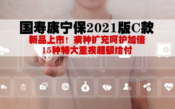 国寿康宁保2021版C款怎么样好不好？多少钱一年？案例演示