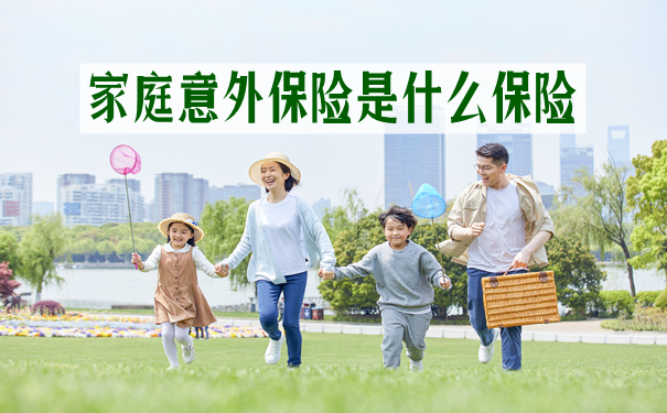 家庭意外保险是什么保险?投保意外险要注意什么?2021产品推荐