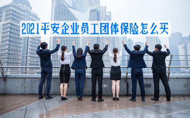 2021平安企业员工团体保险怎么买?多少钱一年?值得买吗?