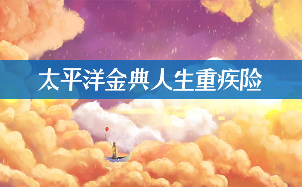 加入前症保障!太平洋金典人生重疾险有哪些优缺点?值得购买吗?