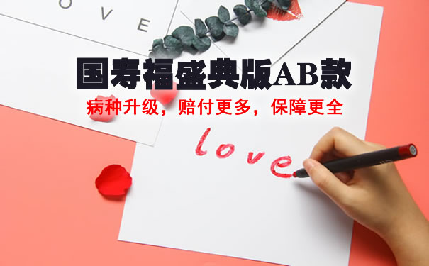 国寿福盛典版AB款保险计划书:是什么险种?有必要买吗?亮点