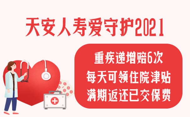 满期返保费!天安人寿爱守护2021靠谱吗?怎么样?一年多少钱?