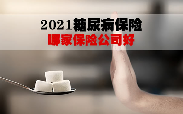 2021糖尿病保险哪家保险公司好?适合糖尿病人的保险有哪些?