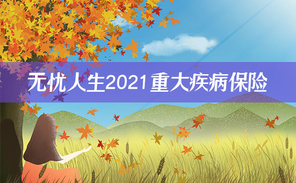 无忧人生2021重疾险怎么样?优缺点?重疾180%赔付是真的吗?