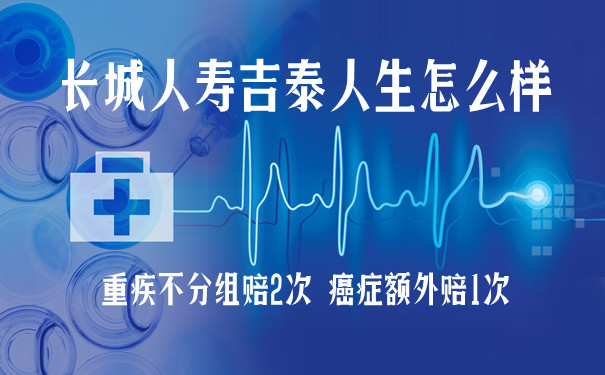 2021长城人寿吉泰人生怎么样?有坑吗?投保前需要注意这一点!