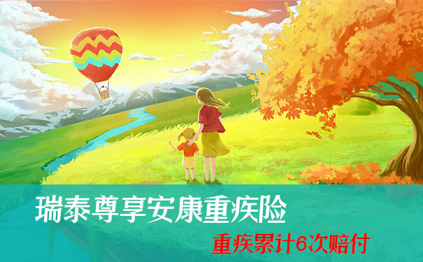 重疾6次赔！瑞泰尊享安康重疾险怎么样？优点？返本吗？条款解析