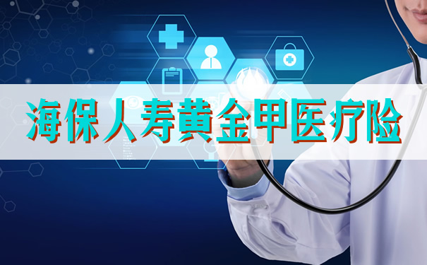 海保人寿黄金甲医疗险保障充足？续保条件好吗？报销比例？