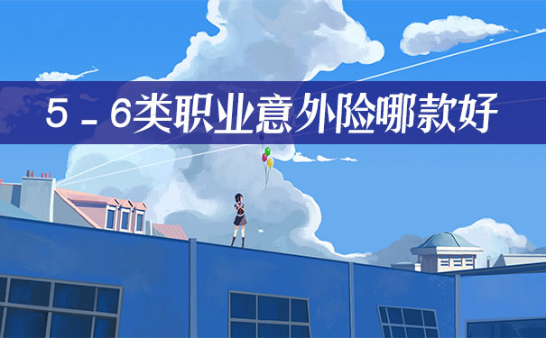 1-6类职业都包括什么?5-6类职业意外险哪家买?怎么买?多少钱?