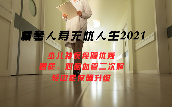横琴人寿无忧人生2021怎么样?一年多少钱?保障内容详解