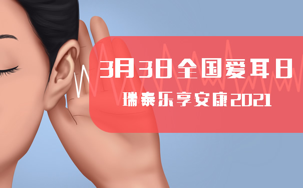 3月3日全国爱耳日!如何正确保护耳朵?瑞泰乐享安康2021怎么样?
