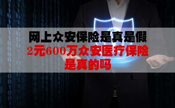 网上众安保险是真是假?2元600万众安医疗保险是真的吗?