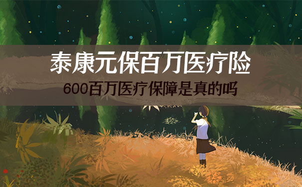 泰康元保百万医疗险怎么样?600百万医疗保障是真的吗?靠谱吗?