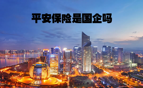平安保险是国企吗?2021平安保险是国企吗?