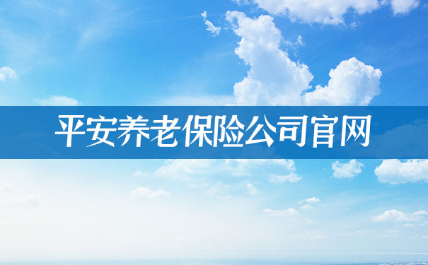 平安养老保险公司官网,2021平安养老保险公司官网