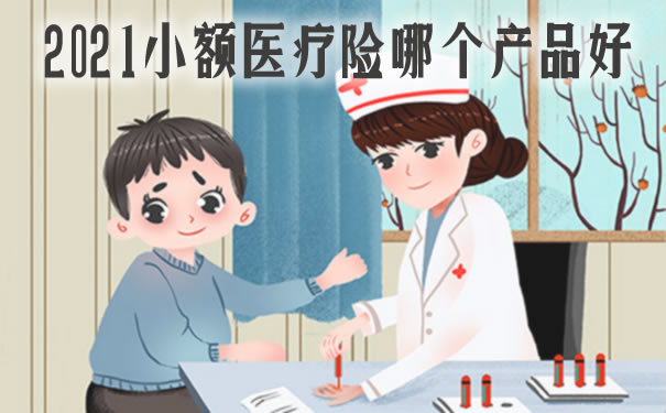 2021小额医疗险哪个产品好？能报销什么费用？小额医疗险推荐