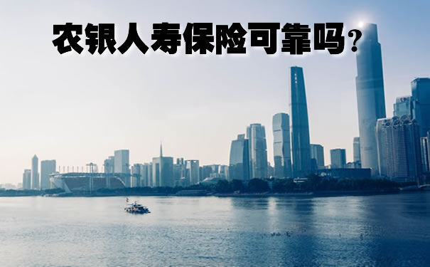 农银人寿保险可靠吗2021,农银人寿保险可靠吗?