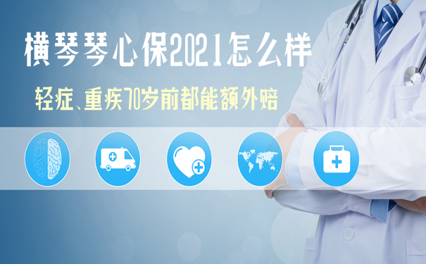 横琴琴心保2021怎么样?有什么优势卖点?靠谱?性价比高吗?