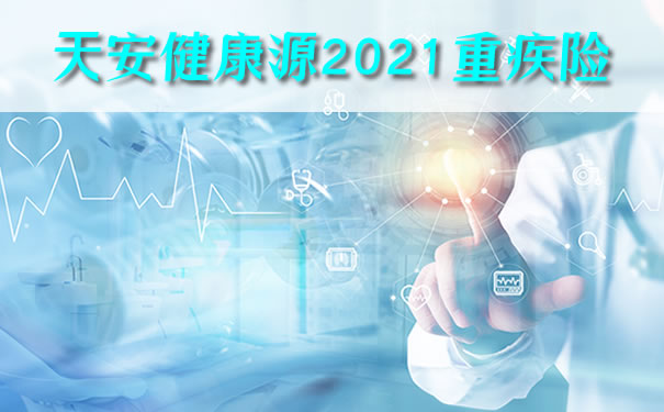 天安健康源2021重疾险怎么样靠谱吗?保什么?奉上优缺点分析