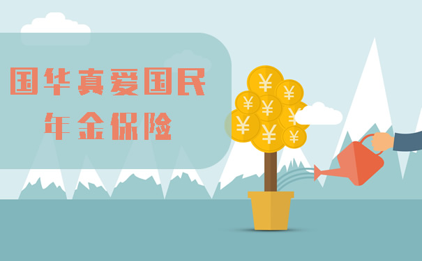 2021国华真爱国民年金保险怎么样?保险金怎么领?投保案例演示