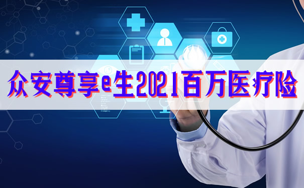 众安尊享e生2021百万医疗险有哪三大优势?升级了哪些保障?
