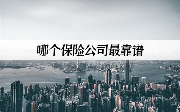 哪个保险公司最靠谱?2021哪个保险公司最靠谱?