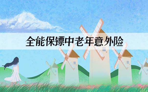 全能保镖中老年意外险怎么样？保什么？适合65岁的老年人投保吗？